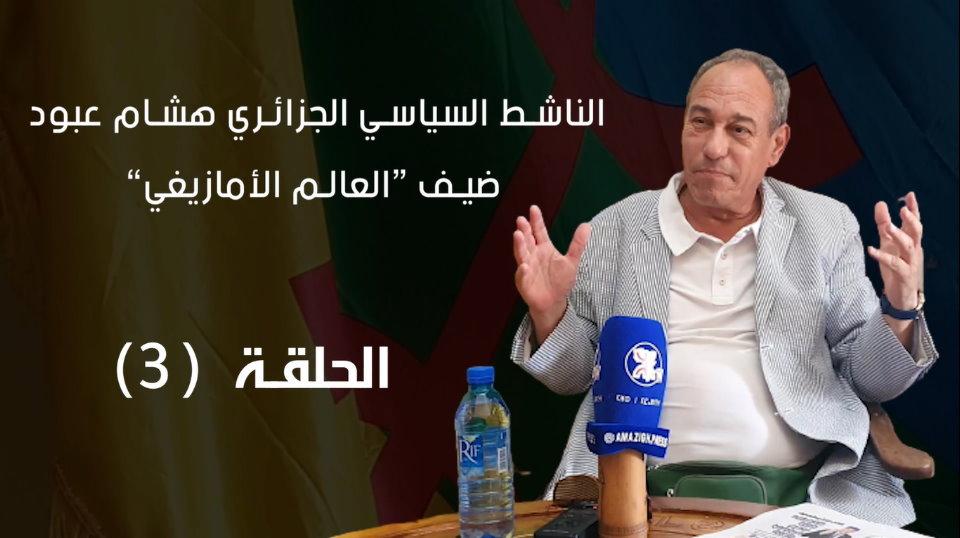 الناشط السياسي الجزائري هشام عبود ضيف «العالم الأمازيغي» – الحلقة (3)